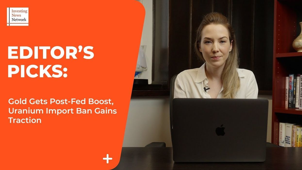 Top Stories This Week: Gold Gets Post-Fed Boost, Uranium Import Ban Gains Traction