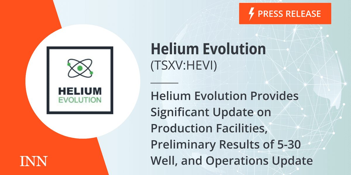 Helium Evolution Provides Significant Update on Production Facilities, Preliminary Results of 5-30 Well, and Operations Update Helium Evolution Provides Significant Update on Production Facilities, Preliminary Results of 5-30 Well, and Operations Update